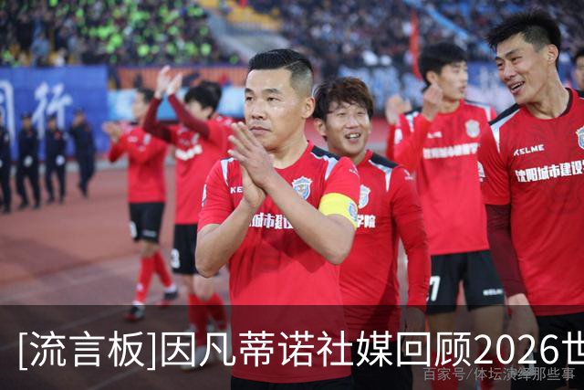 [流言板]因凡蒂诺社媒回顾2026世界杯：这就是世界杯，我们始终团结